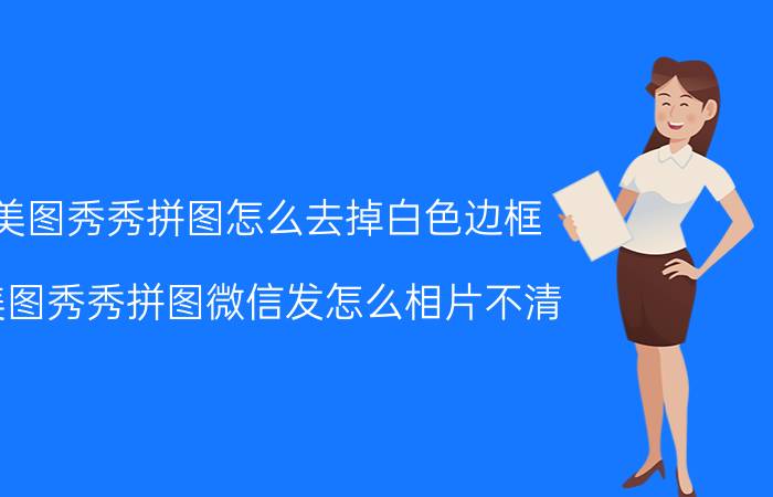 美图秀秀拼图怎么去掉白色边框 美图秀秀拼图微信发怎么相片不清？